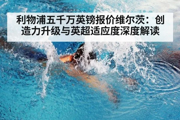 利物浦五千万英镑报价维尔茨:创造力升级与英超适应度深度解读
