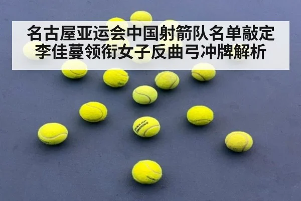 名古屋亚运会中国射箭队名单敲定李佳蔓领衔女子反曲弓冲牌解析
